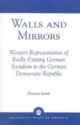 Walls and Mirrors: Western Representations of Really Existing German in the German Democratic Republic - Smith, Duncan