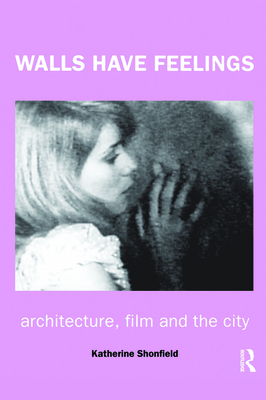 Walls Have Feelings: Architecture, Film and the City - Shonfield, Katherine