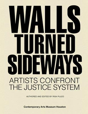 Walls Turned Sideways: Artists Confront the Justice System - Puleo, Risa (Editor), and Arning, Bill (Text by), and Alexander, Elizabeth (Text by)