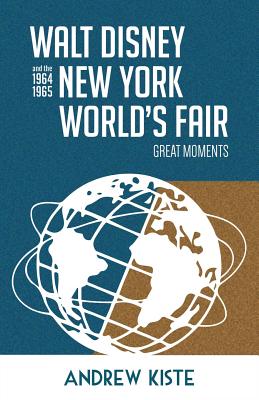 Walt Disney and the 1964-1965 New York World's Fair: Great Moments - McLain, Bob (Editor), and Kiste, Andrew
