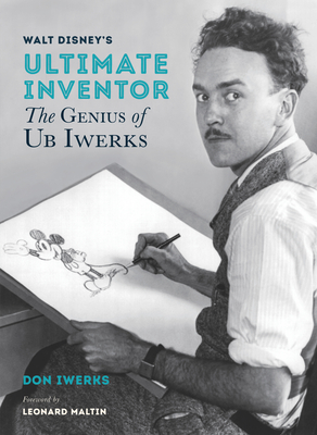 Walt Disney's Ultimate Inventor: The Genius of Ub Iwerks - Foreword by Leonard Maltin - Iwerks, Don