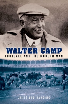 Walter Camp: Football and the Modern Man - Des Jardins, Julie