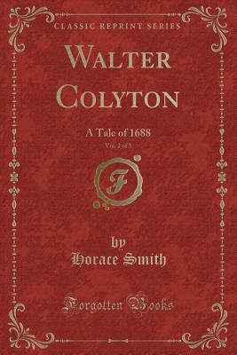 Walter Colyton, Vol. 2 of 3: A Tale of 1688 (Classic Reprint) - Smith, Horace