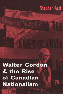 Walter Gordon and the Rise of Canadian Nationalism - Azzi, Stephen