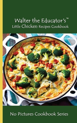 Walter the Educator's Little Chicken Recipes Cookbook: No Pictures Cookbook Series - Walter the Educator