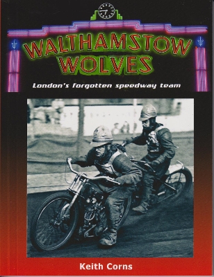 Walthamstow Wolves: London's forgotten speedway team - Corns, Keith