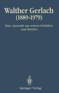 Walther Gerlach (1889 1979): Eine Auswahl Aus Seinen Schriften Und Briefen