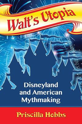 Walt's Utopia: Disneyland and American Mythmaking - Hobbs, Priscilla