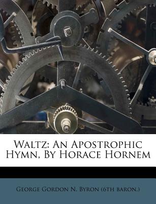 Waltz: An Apostrophic Hymn, by Horace Hornem - George Gordon N Byron (6th Baron ) (Creator)
