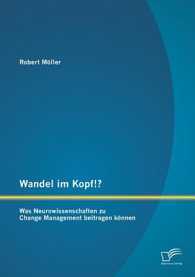 Wandel im Kopf!? Was Neurowissenschaften zu Change Management beitragen knnen - Mller, Robert