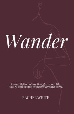 Wander: a compilation of my thoughts about life, nature and people expressed through poem - White, Rachel