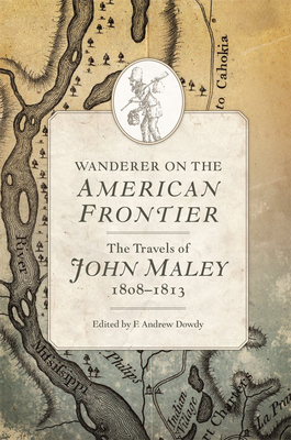 Wanderer on the American Frontier: The Travels of John Maley, 1808-1813 - Maley, John, and Dowdy, F Andrew (Editor)