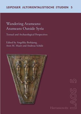 Wandering Aramaeans - Aramaeans Outside Syria: Textual and Archaeological Perspectives - Berlejung, Angelika (Editor), and Schule, Andreas (Editor), and Maeir, Aren M (Editor)