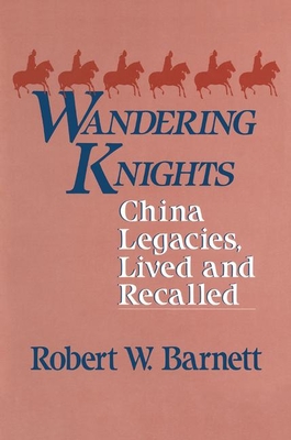 Wandering Knights: China Legacies, Lived and Recalled - Barnett, Robert W