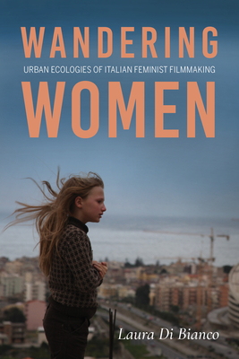 Wandering Women: Urban Ecologies of Italian Feminist Filmmaking - Di Bianco, Laura