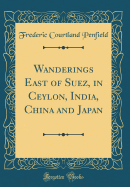 Wanderings East of Suez, in Ceylon, India, China and Japan (Classic Reprint)