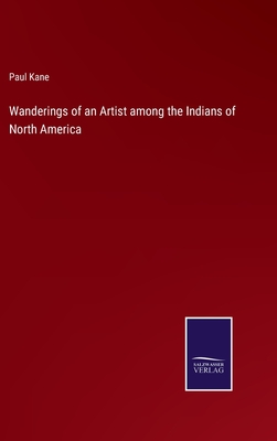 Wanderings of an Artist among the Indians of North America - Kane, Paul