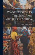 Wanderings On The Seas And Shores Of Africa