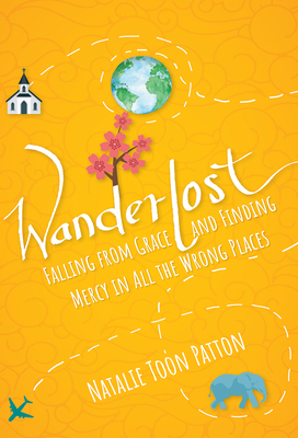 Wanderlost: Falling from Grace and Finding Mercy in All the Wrong Places - Patton, Natalie Toon