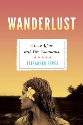 Wanderlust: A Love Affair with Five Continents - Eaves, Elisabeth