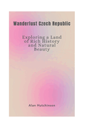 Wanderlust Czech Republic: Exploring a Land of Rich History and Natural Beauty