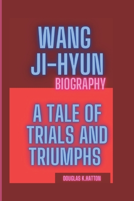 Wang Ji-Hyun Biography: A tale of Trials And Triumphs - K Hatton, Douglas