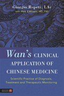 Wan's Clinical Application of Chinese Medicine: Scientific Practice of Diagnosis, Treatment and Therapeutic Monitoring