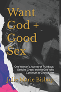 Want God + Good Sex: One Woman's Journey of True Love, Genuine Grace, and the God Who Continues to Choose Her