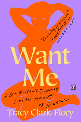 Want Me: A Sex Writer's Journey Into the Heart of Desire - Clark-Flory, Tracy