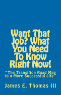 Want That Job? What You Need to Know Right Now!: "The Transition Road Map to a More Successful Life"