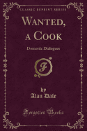 Wanted, a Cook: Domestic Dialogues (Classic Reprint)