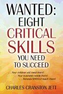 Wanted: Eight Critical Skills You Need To Succeed. . . Your children will need them!. . . Your business needs them!. . . Schools SHOULD teach them!