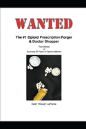 Wanted: The #1 Opioid Prescription Forger & Doctor Shopper: True Stories of Surviving 20 Years of Opioid Addiction