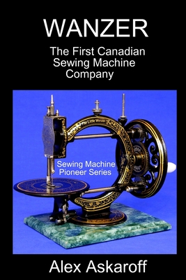 Wanzer: The First Canadian Sewing Machine Company - Askaroff, Alex