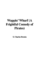 Wappin' Wharf (a Frightful Comedy of Pirates) - Brooks, S Charles