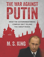 War Against Putin: What the Government-Media Complex Isn't Telling You About Russia
