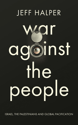 War Against the People: Israel, the Palestinians and Global Pacification - Halper, Jeff