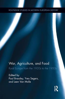 War, Agriculture, and Food: Rural Europe from the 1930s to the 1950s - Brassley, Paul (Editor), and Segers, Yves (Editor), and Van Molle, Leen (Editor)