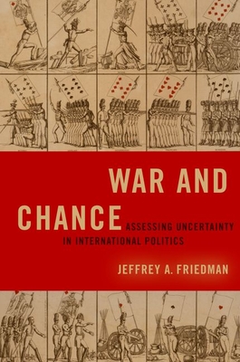 War and Chance: Assessing Uncertainty in International Politics - Friedman, Jeffrey A.