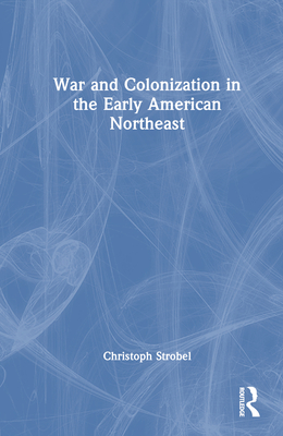 War and Colonization in the Early American Northeast - Strobel, Christoph