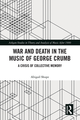 War and Death in the Music of George Crumb: A Crisis of Collective Memory - Shupe, Abigail