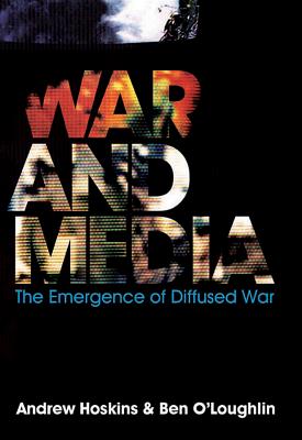 War and Media: The Emergence of Diffused War - Hoskins, Andrew, and O'Loughlin, Ben