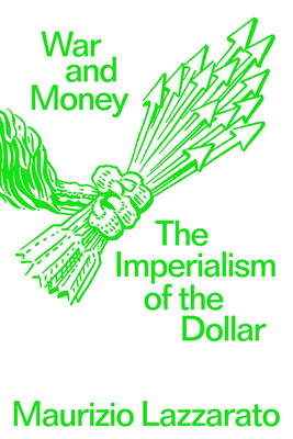 War and Money: The Imperialism of the Dollar - Lazzarato, Maurizio, and McGimsey, Jason Francis (Translated by)
