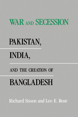 War and Secession: Pakistan, India, and the Creation of Bangladesh - Sisson, Richard, and Rose, Leo E