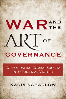 War and the Art of Governance: Consolidating Combat Success into Political Victory - Schadlow, Nadia (Contributions by)