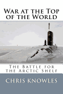 War at the Top of the World: The Battle for the Arctic Shelf