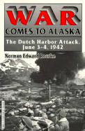 War Comes to Alaska: The Dutch Harbor Attack, June 3-4, 1942 - Rourke, Norman Edward