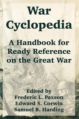 War Cyclopedia: A Handbook for Ready Reference on the Great War - Paxson, Frederic L (Editor), and Corwin, Edward S (Editor), and Harding, Samuel Bannister (Editor)