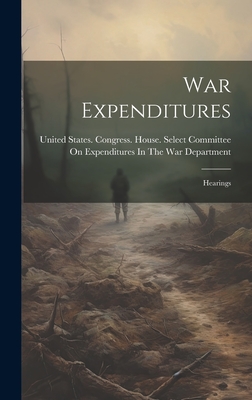 War Expenditures: Hearings - United States Congress House Selec (Creator)