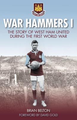 War Hammers I: The Story of West Ham United during the First World War - Belton, Brian
